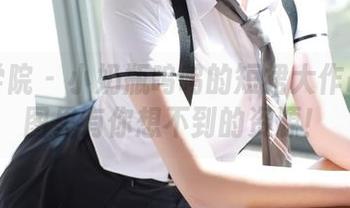 模范学院 - 小奶瓶呜呜的短裙大作战：原图里有你想不到的资源！